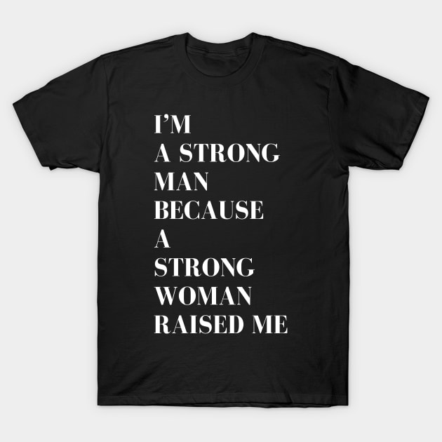 i'm a strong man because a strong woman raised me T-Shirt by MATRONAN42